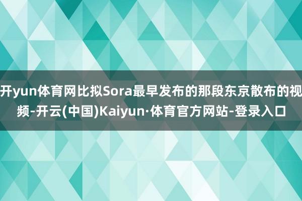 开yun体育网比拟Sora最早发布的那段东京散布的视频-开云(中国)Kaiyun·体育官方网站-登录入口
