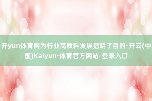 开yun体育网为行业高质料发展指明了目的-开云(中国)Kaiyun·体育官方网站-登录入口