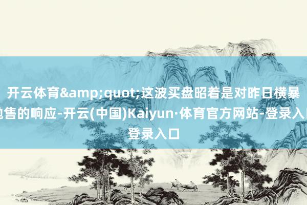 开云体育&quot;这波买盘昭着是对昨日横暴抛售的响应-开云(中国)Kaiyun·体育官方网站-登录入口