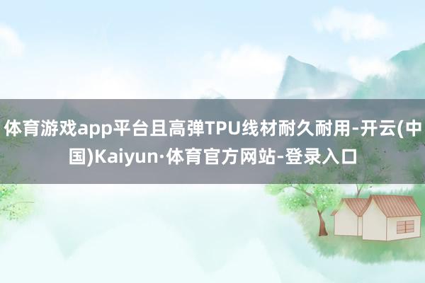 体育游戏app平台且高弹TPU线材耐久耐用-开云(中国)Kaiyun·体育官方网站-登录入口