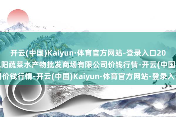 开云(中国)Kaiyun·体育官方网站-登录入口2025年10月24日青岛市城阳蔬菜水产物批发商场有限公司价钱行情-开云(中国)Kaiyun·体育官方网站-登录入口
