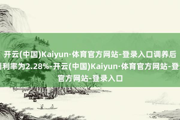开云(中国)Kaiyun·体育官方网站-登录入口调养后的票面利率为2.28%-开云(中国)Kaiyun·体育官方网站-登录入口