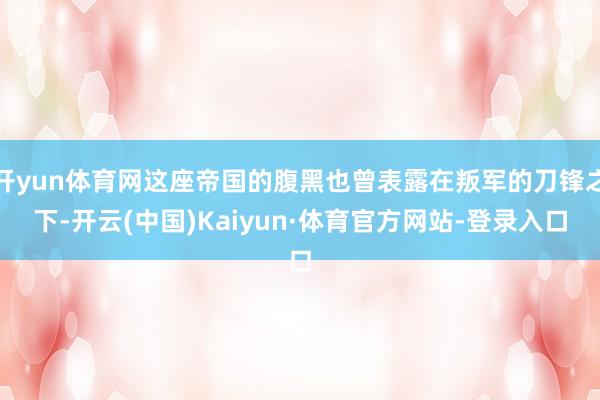 开yun体育网这座帝国的腹黑也曾表露在叛军的刀锋之下-开云(中国)Kaiyun·体育官方网站-登录入口