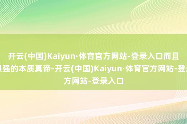 开云(中国)Kaiyun·体育官方网站-登录入口而且具有很强的本质真谛-开云(中国)Kaiyun·体育官方网站-登录入口