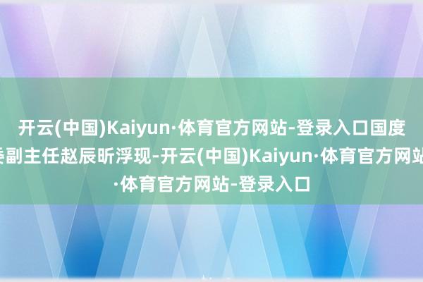 开云(中国)Kaiyun·体育官方网站-登录入口国度发展改良委副主任赵辰昕浮现-开云(中国)Kaiyun·体育官方网站-登录入口