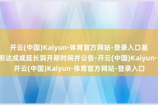 开云(中国)Kaiyun·体育官方网站-登录入口基金处置东说念主有权提前达成或延长洞开期时间并公告-开云(中国)Kaiyun·体育官方网站-登录入口