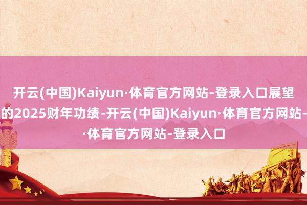 开云(中国)Kaiyun·体育官方网站-登录入口展望德昌公布的2025财年功绩-开云(中国)Kaiyun·体育官方网站-登录入口