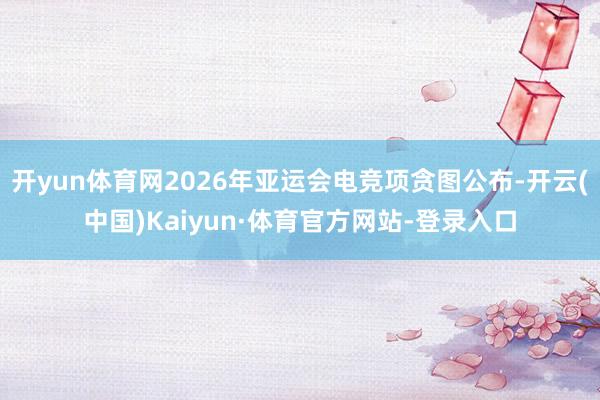 开yun体育网2026年亚运会电竞项贪图公布-开云(中国)Kaiyun·体育官方网站-登录入口