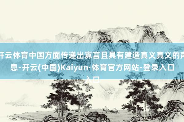 开云体育中国方面传递出寡言且具有建造真义真义的声息-开云(中国)Kaiyun·体育官方网站-登录入口