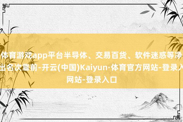 体育游戏app平台半导体、交易百货、软件迷惑等净流出名次靠前-开云(中国)Kaiyun·体育官方网站-登录入口