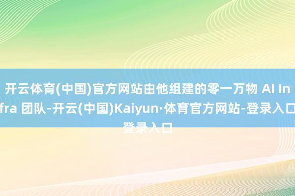 开云体育(中国)官方网站由他组建的零一万物 AI Infra 团队-开云(中国)Kaiyun·体育官方网站-登录入口