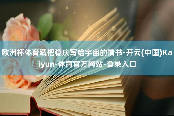 欧洲杯体育藏把稳庆写给宇宙的情书-开云(中国)Kaiyun·体育官方网站-登录入口