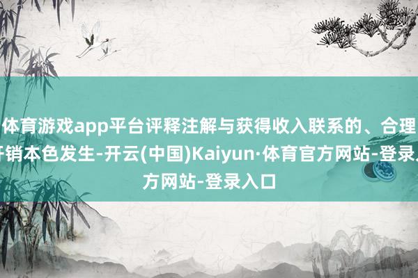 体育游戏app平台评释注解与获得收入联系的、合理的开销本色发生-开云(中国)Kaiyun·体育官方网站-登录入口