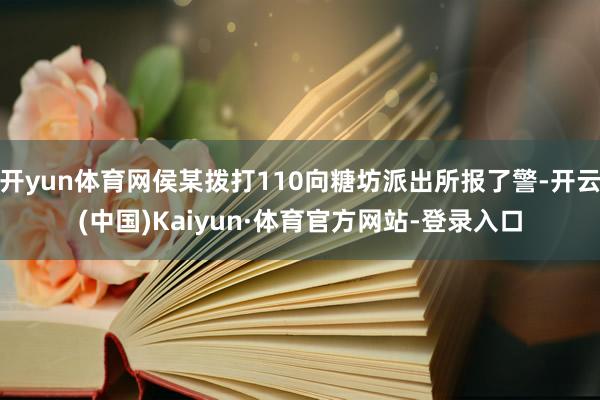 开yun体育网侯某拨打110向糖坊派出所报了警-开云(中国)Kaiyun·体育官方网站-登录入口