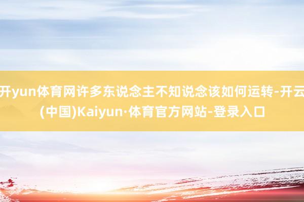 开yun体育网许多东说念主不知说念该如何运转-开云(中国)Kaiyun·体育官方网站-登录入口