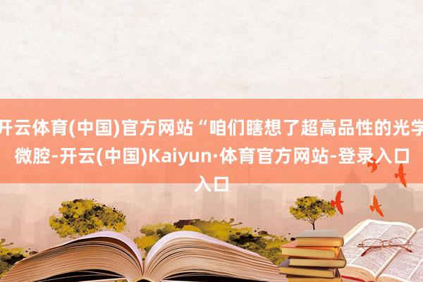 开云体育(中国)官方网站“咱们瞎想了超高品性的光学微腔-开云(中国)Kaiyun·体育官方网站-登录入口