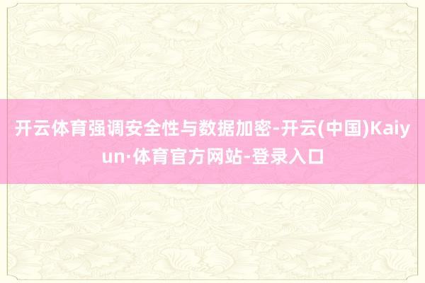开云体育强调安全性与数据加密-开云(中国)Kaiyun·体育官方网站-登录入口