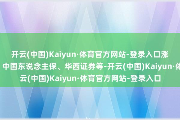 开云(中国)Kaiyun·体育官方网站-登录入口涨幅居前的有新华保障、中国东说念主保、华西证券等-开云(中国)Kaiyun·体育官方网站-登录入口