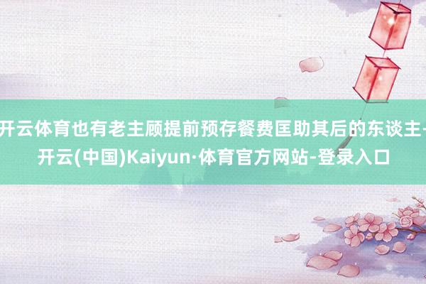 开云体育也有老主顾提前预存餐费匡助其后的东谈主-开云(中国)Kaiyun·体育官方网站-登录入口