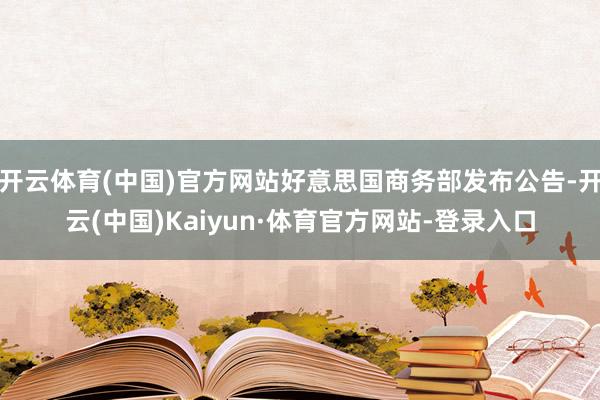 开云体育(中国)官方网站好意思国商务部发布公告-开云(中国)Kaiyun·体育官方网站-登录入口