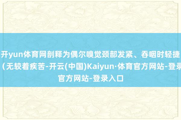 开yun体育网剖释为偶尔嗅觉颈部发紧、吞咽时轻捷不适（无较着疾苦-开云(中国)Kaiyun·体育官方网站-登录入口